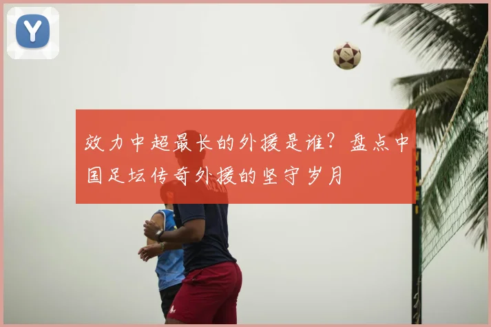 效力中超最长的外援是谁?盘点中国足坛传奇外援的坚守岁月