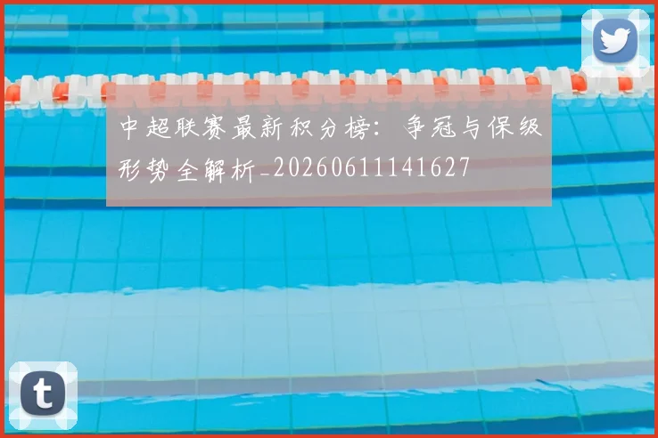 中超联赛最新积分榜:争冠与保级形势全解析_20260611141627