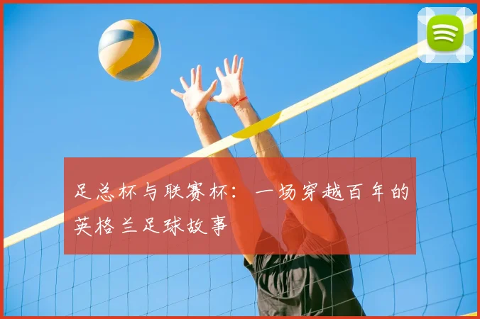 足总杯与联赛杯：一场穿越百年的英格兰足球故事