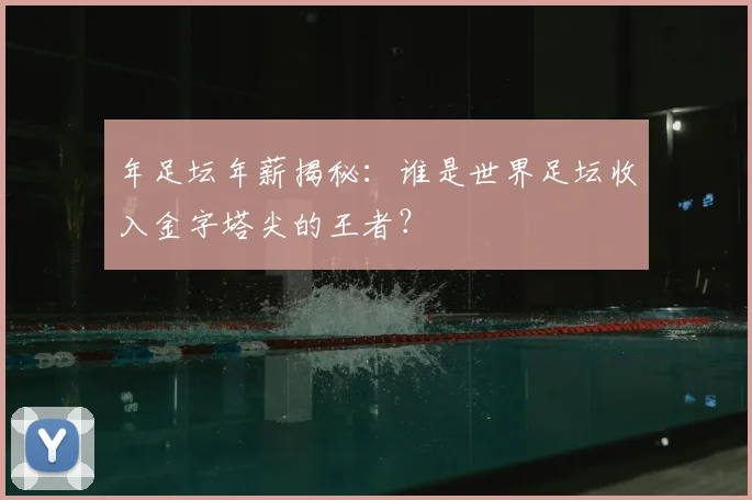 年足坛年薪揭秘:谁是世界足坛收入金字塔尖的王者?
