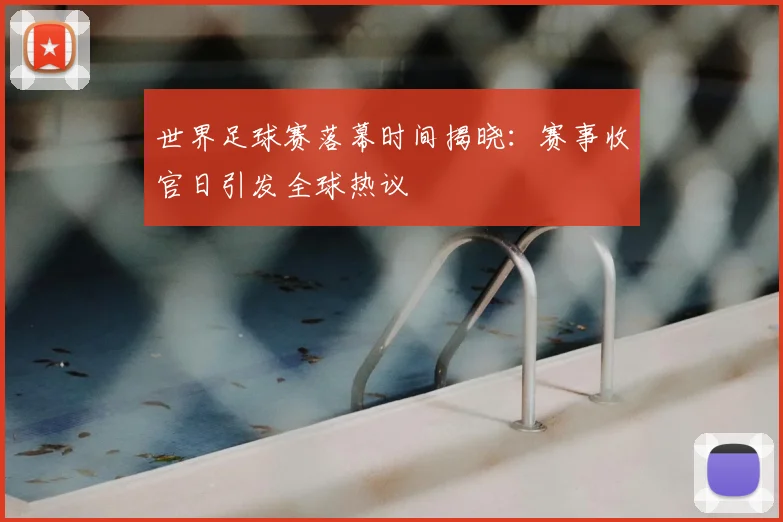 世界足球赛落幕时间揭晓:赛事收官日引发全球热议