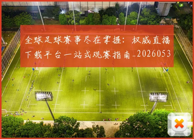 全球足球赛事尽在掌握:权威直播下载平台一站式观赛指南_20260531210413