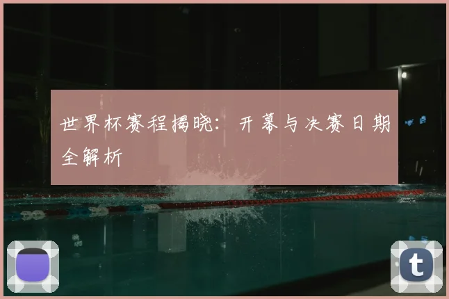 世界杯赛程揭晓:开幕与决赛日期全解析