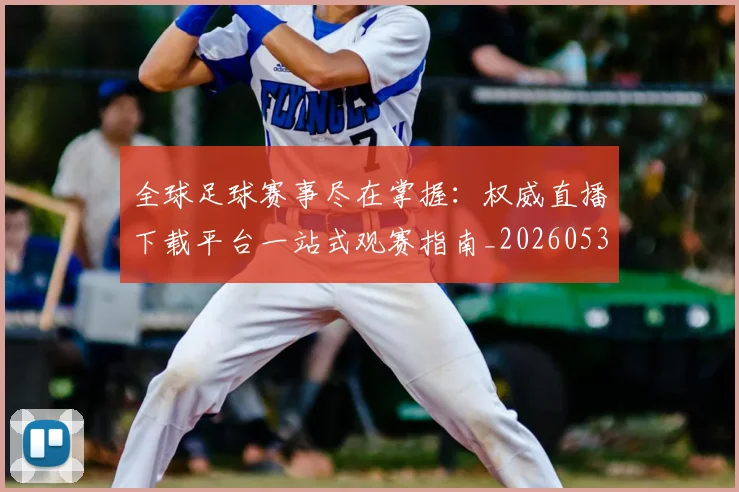 全球足球赛事尽在掌握:权威直播下载平台一站式观赛指南_20260531210413
