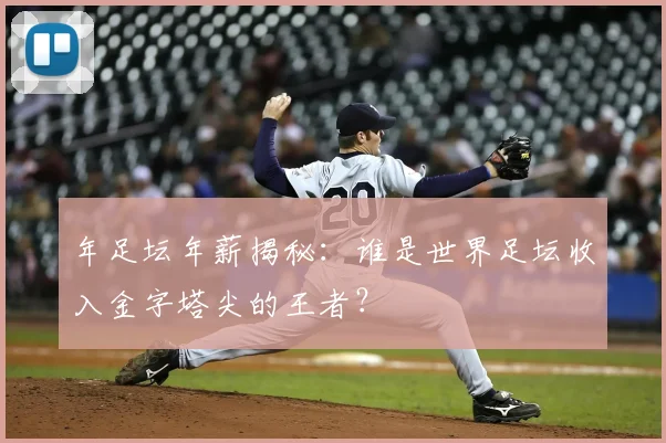 年足坛年薪揭秘：谁是世界足坛收入金字塔尖的王者？