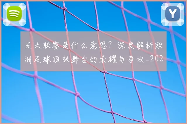 五大联赛是什么意思?深度解析欧洲足球顶级舞台的荣耀与争议_20260611141709
